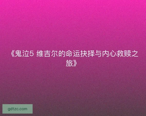 《鬼泣5 维吉尔的命运抉择与内心救赎之旅》
